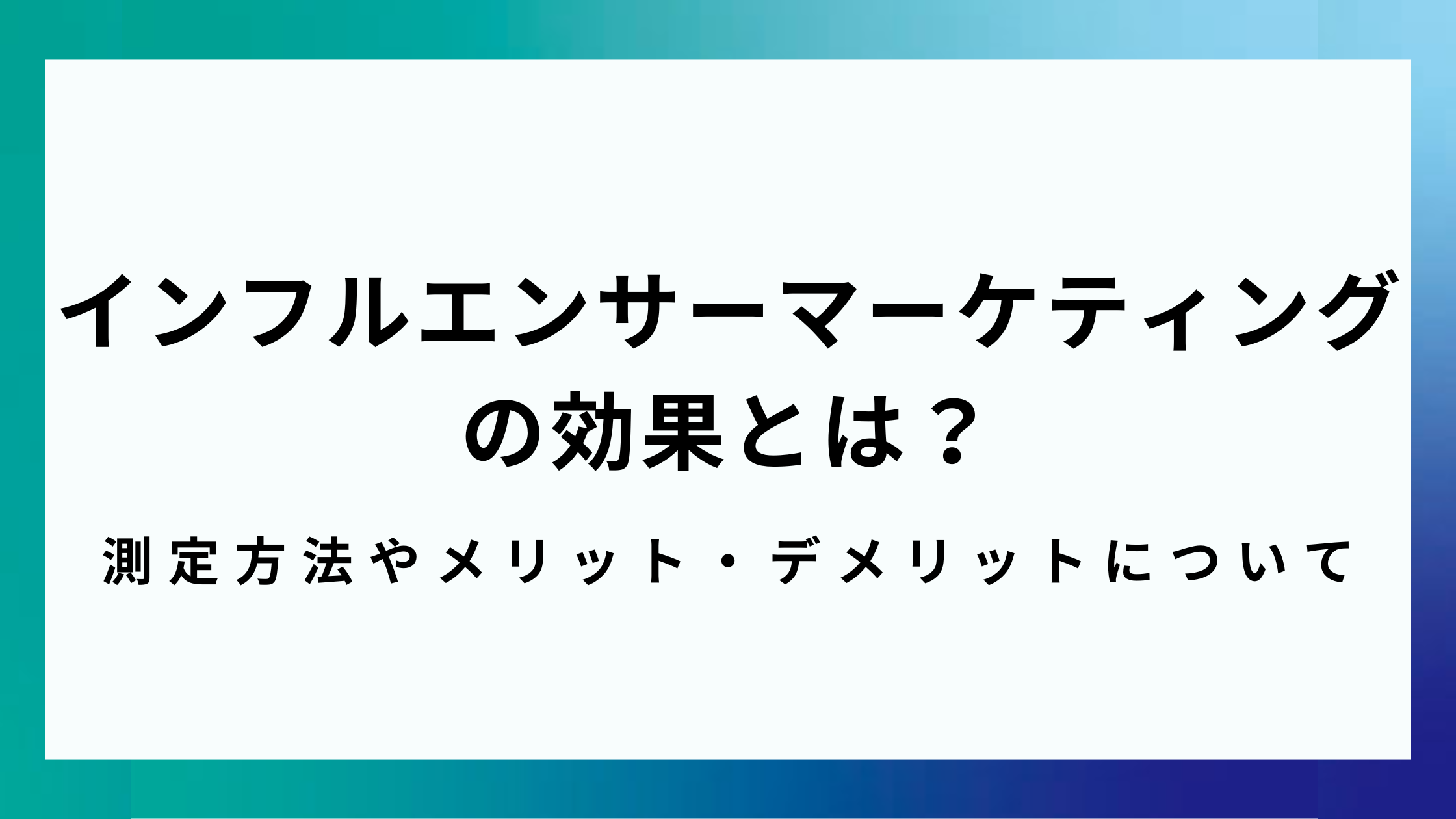 インフルエンサーマーケティングの効果とは？測定方法やメリット・デメリットについて